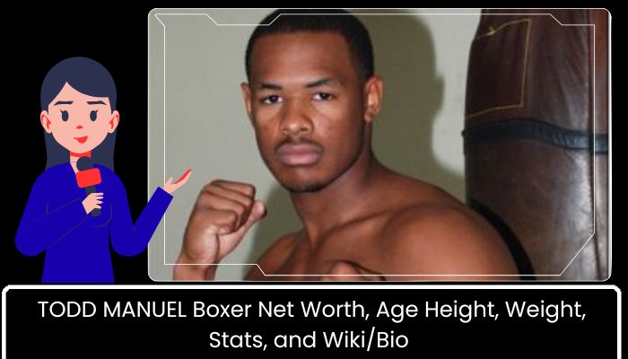 TODD MANUEL Boxer Net Worth, Age Height, Weight, Stats, and WikiBio 